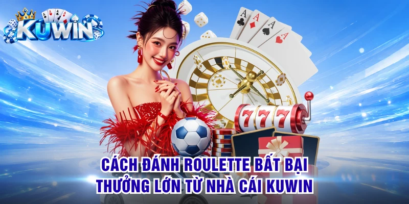 Cách Đánh Roulette Bất Bại, Thưởng Lớn Từ Nhà Cái KUWIN