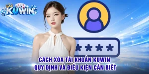 Cách Xóa Tài Khoản KUWIN - Quy Định Và Điều Kiện Cần Biết