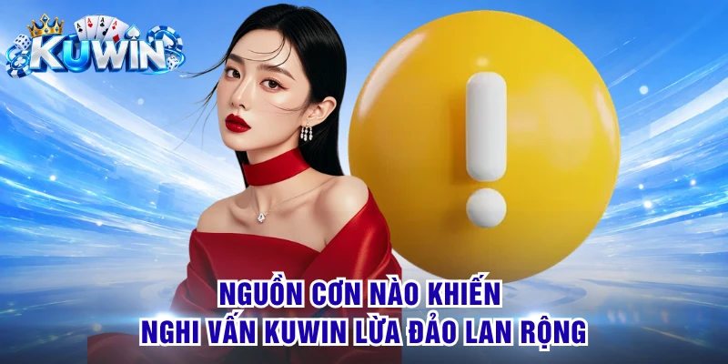 Nguồn cơn nào khiến nghi vấn KUWIN lừa đảo lan rộng